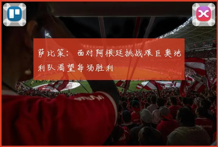 萨比策：面对阿根廷挑战艰巨奥地利队渴望每场胜利