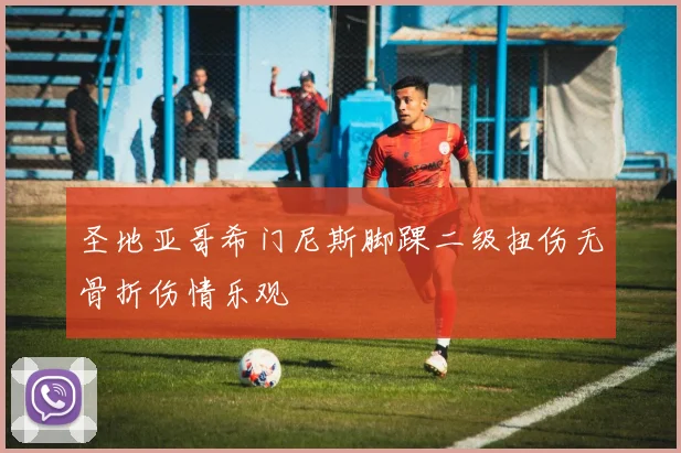 圣地亚哥希门尼斯脚踝二级扭伤无骨折伤情乐观