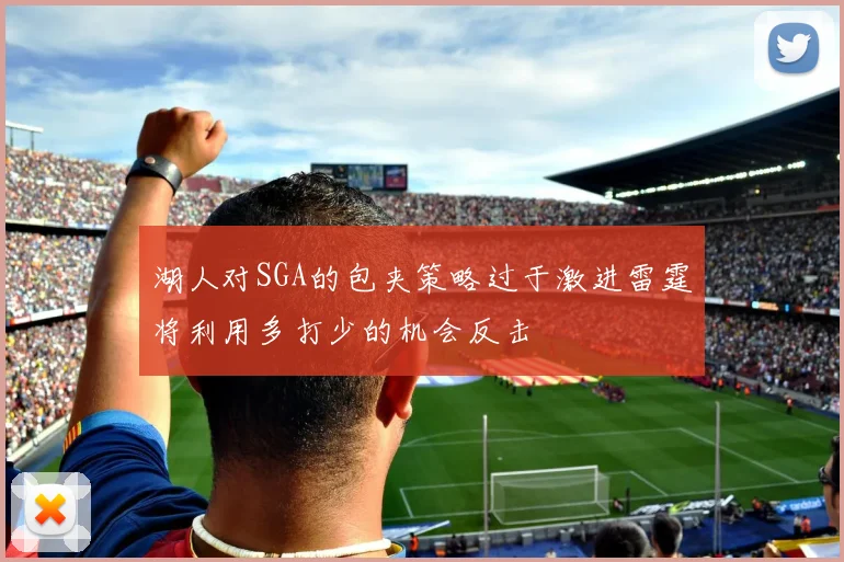 湖人对SGA的包夹策略过于激进雷霆将利用多打少的机会反击