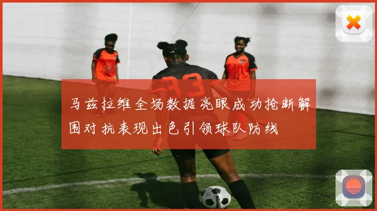 马兹拉维全场数据亮眼成功抢断解围对抗表现出色引领球队防线