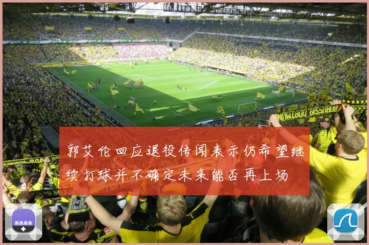 郭艾伦回应退役传闻表示仍希望继续打球并不确定未来能否再上场