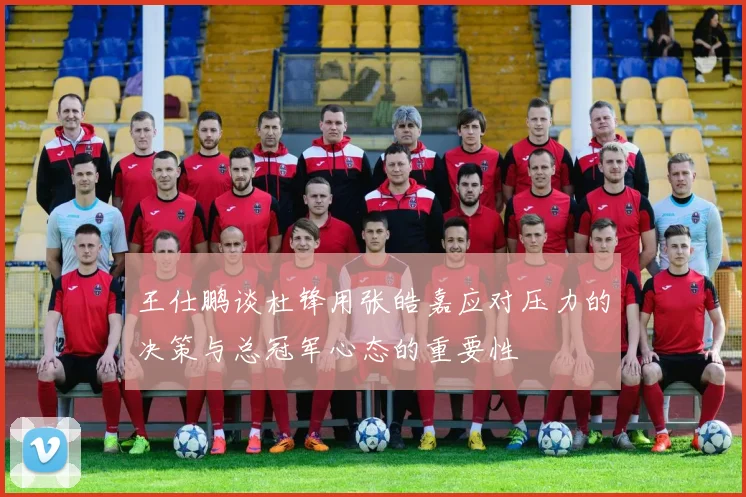 王仕鹏谈杜锋用张皓嘉应对压力的决策与总冠军心态的重要性