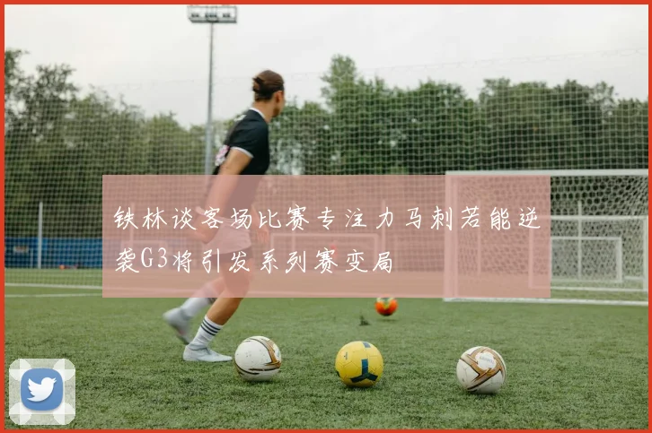 铁林谈客场比赛专注力马刺若能逆袭G3将引发系列赛变局
