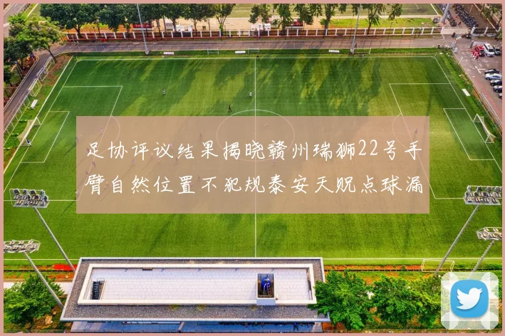 足协评议结果揭晓赣州瑞狮22号手臂自然位置不犯规泰安天贶点球漏判引争议