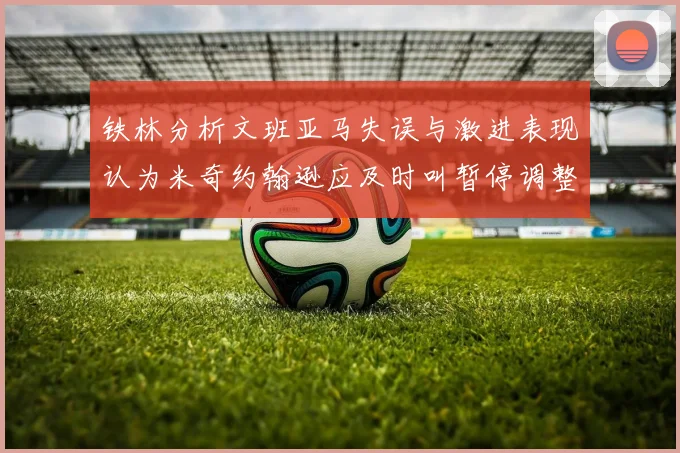 铁林分析文班亚马失误与激进表现认为米奇约翰逊应及时叫暂停调整战术